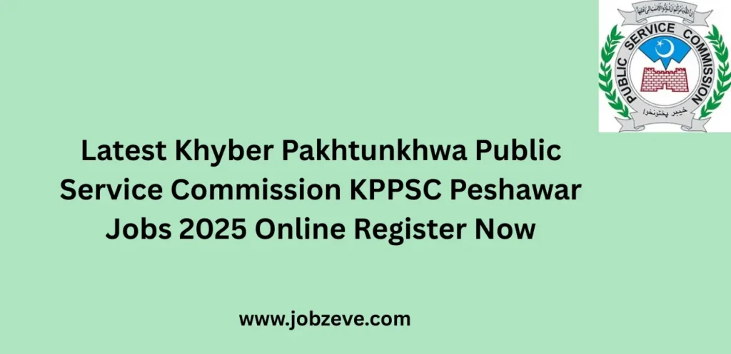 Latest Khyber Pakhtunkhwa Public Service Commission KPPSC Peshawar Jobs 2025 Online Register Now